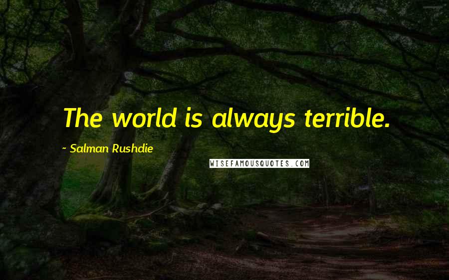 Salman Rushdie Quotes: The world is always terrible.