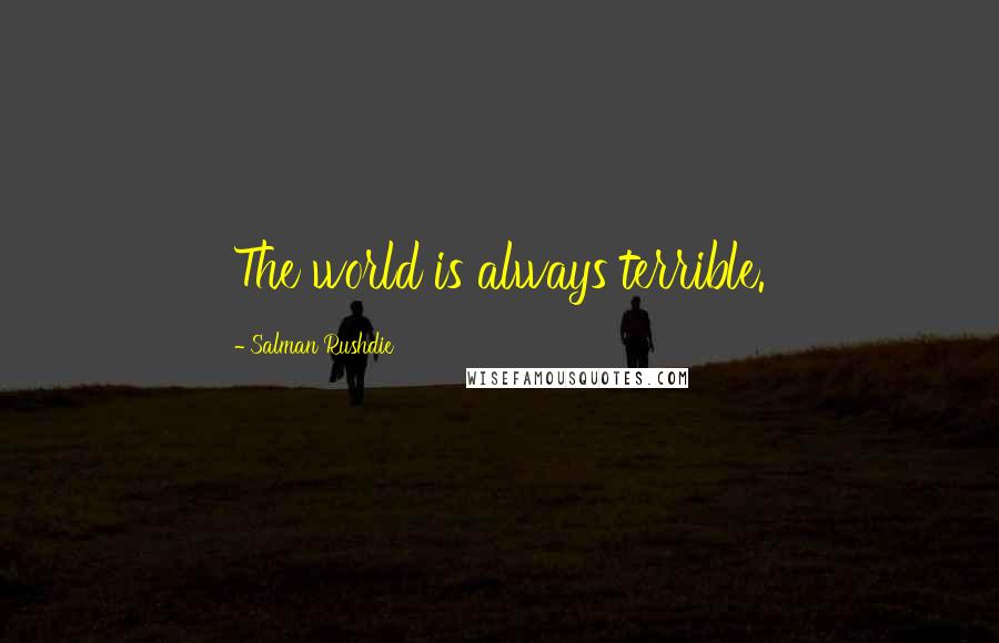 Salman Rushdie Quotes: The world is always terrible.