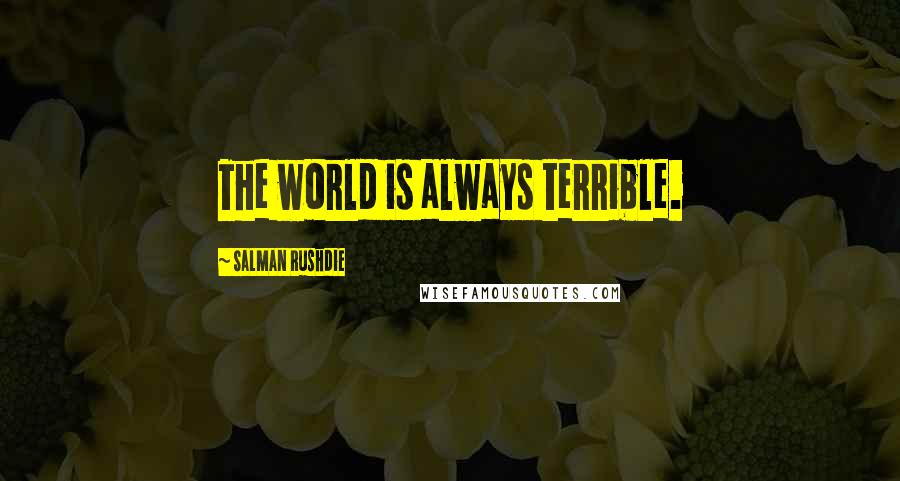 Salman Rushdie Quotes: The world is always terrible.