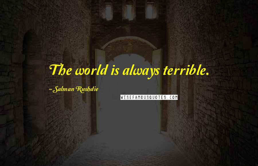 Salman Rushdie Quotes: The world is always terrible.