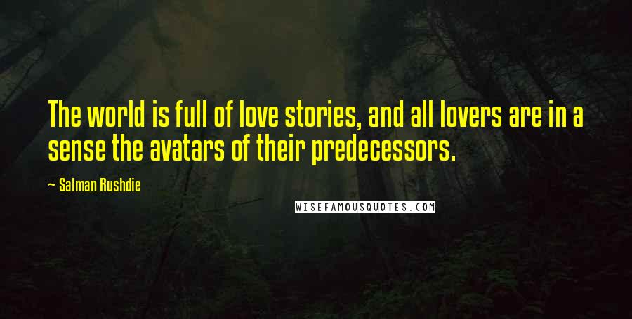 Salman Rushdie Quotes: The world is full of love stories, and all lovers are in a sense the avatars of their predecessors.