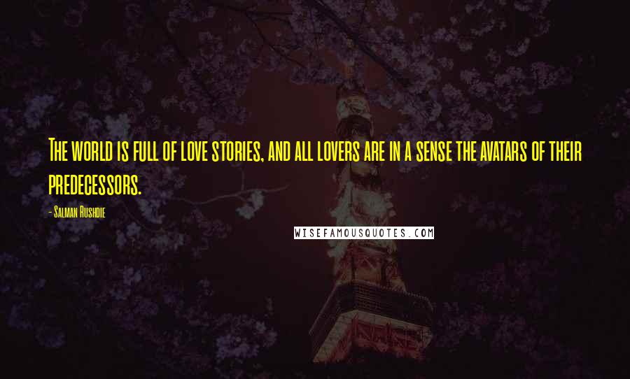 Salman Rushdie Quotes: The world is full of love stories, and all lovers are in a sense the avatars of their predecessors.