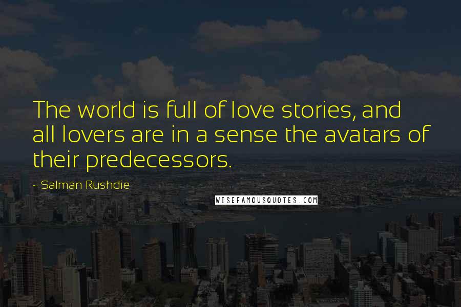 Salman Rushdie Quotes: The world is full of love stories, and all lovers are in a sense the avatars of their predecessors.