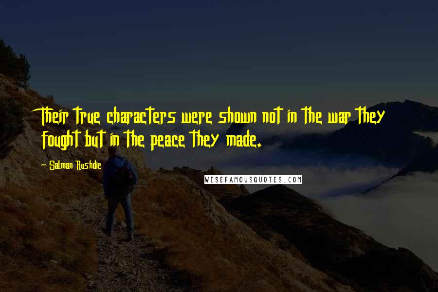 Salman Rushdie Quotes: Their true characters were shown not in the war they fought but in the peace they made.