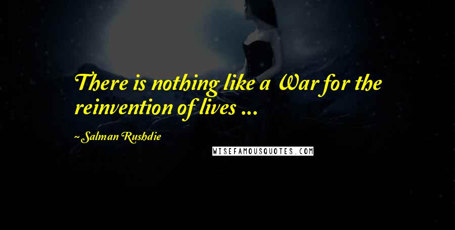 Salman Rushdie Quotes: There is nothing like a War for the reinvention of lives ...