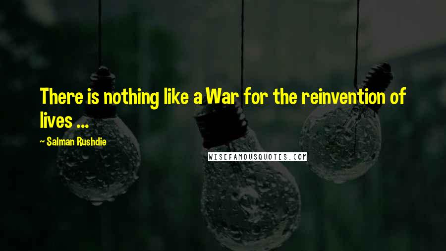 Salman Rushdie Quotes: There is nothing like a War for the reinvention of lives ...