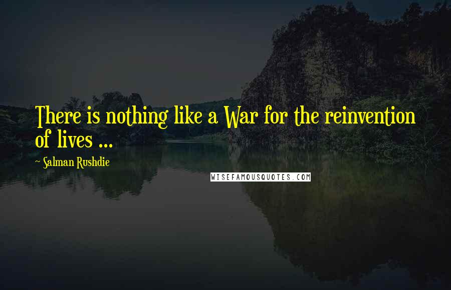 Salman Rushdie Quotes: There is nothing like a War for the reinvention of lives ...