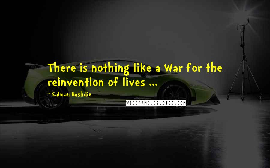 Salman Rushdie Quotes: There is nothing like a War for the reinvention of lives ...