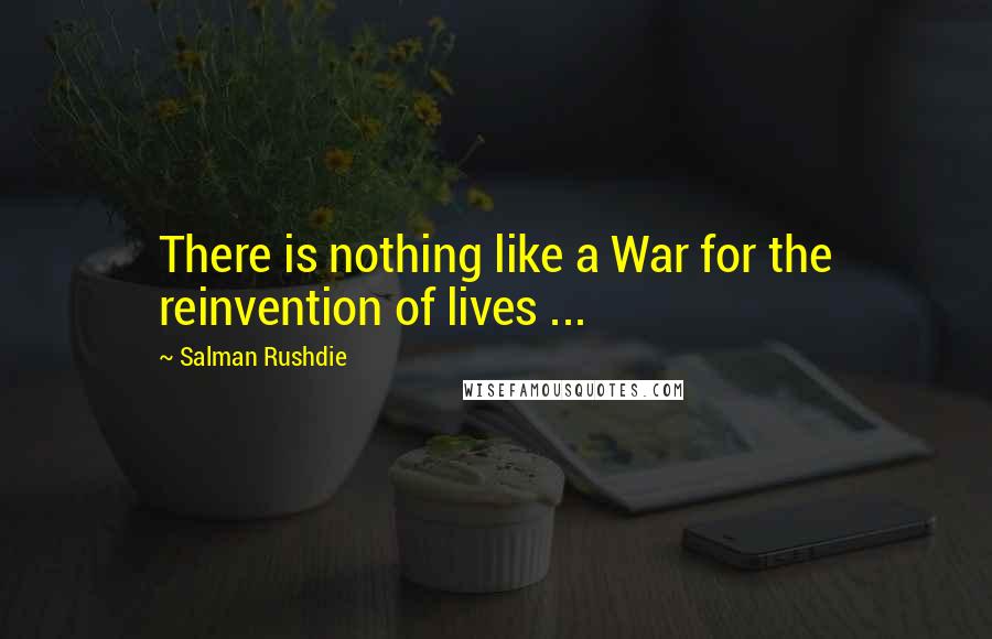 Salman Rushdie Quotes: There is nothing like a War for the reinvention of lives ...