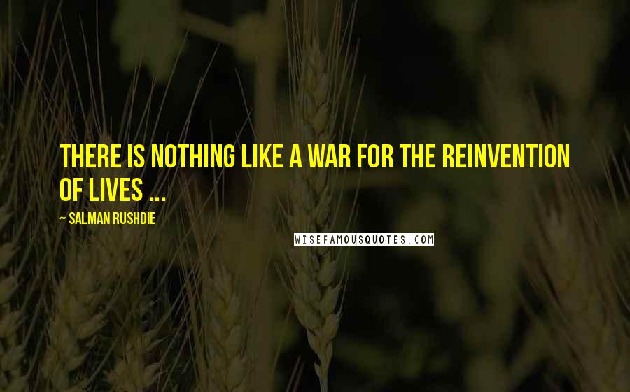 Salman Rushdie Quotes: There is nothing like a War for the reinvention of lives ...