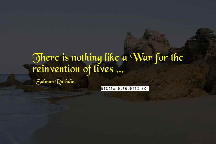 Salman Rushdie Quotes: There is nothing like a War for the reinvention of lives ...