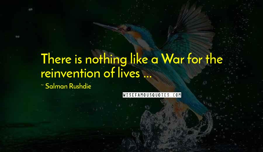 Salman Rushdie Quotes: There is nothing like a War for the reinvention of lives ...