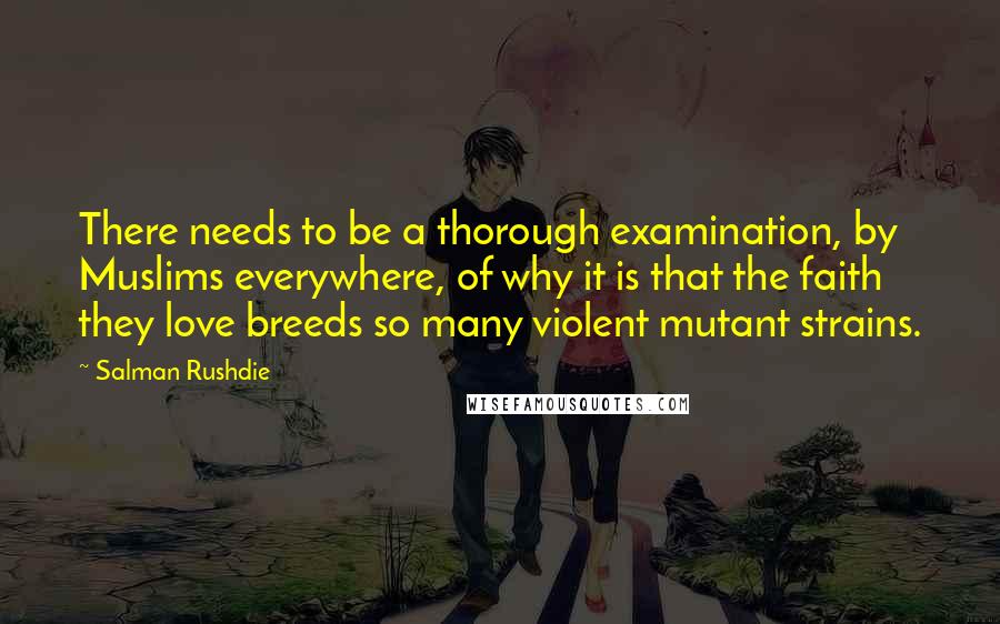 Salman Rushdie Quotes: There needs to be a thorough examination, by Muslims everywhere, of why it is that the faith they love breeds so many violent mutant strains.