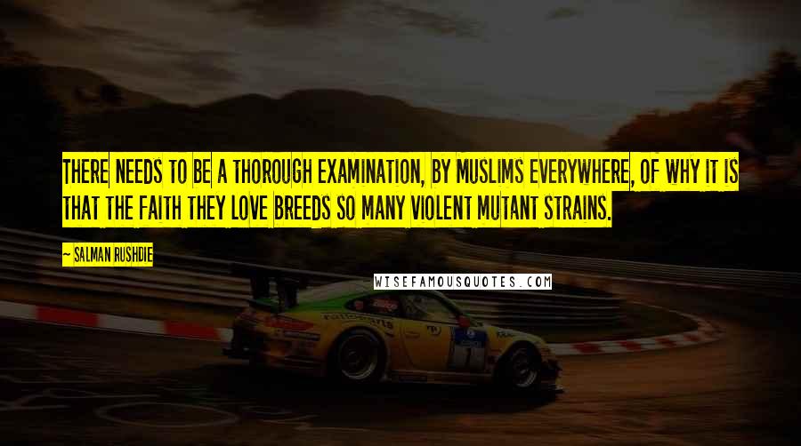 Salman Rushdie Quotes: There needs to be a thorough examination, by Muslims everywhere, of why it is that the faith they love breeds so many violent mutant strains.