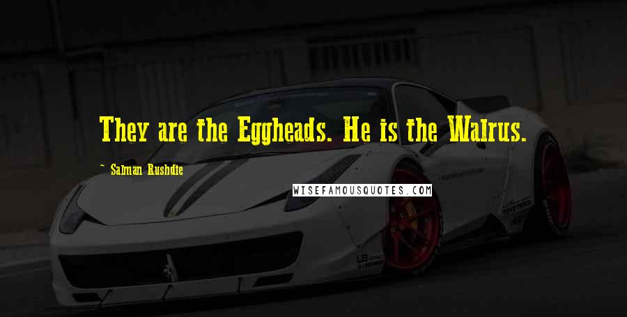 Salman Rushdie Quotes: They are the Eggheads. He is the Walrus.