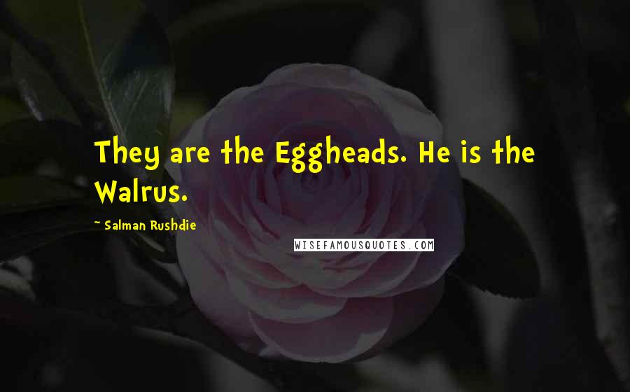 Salman Rushdie Quotes: They are the Eggheads. He is the Walrus.