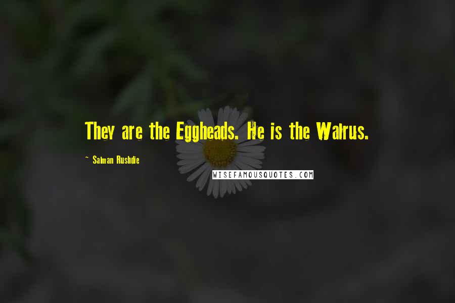 Salman Rushdie Quotes: They are the Eggheads. He is the Walrus.