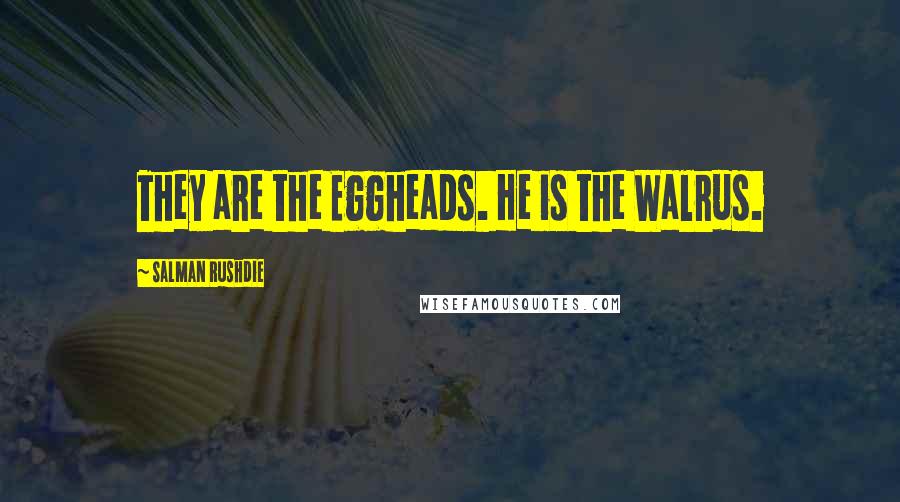 Salman Rushdie Quotes: They are the Eggheads. He is the Walrus.
