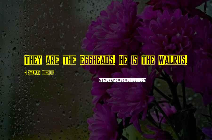 Salman Rushdie Quotes: They are the Eggheads. He is the Walrus.