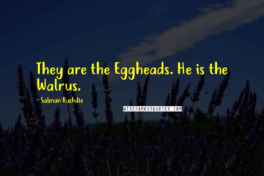 Salman Rushdie Quotes: They are the Eggheads. He is the Walrus.