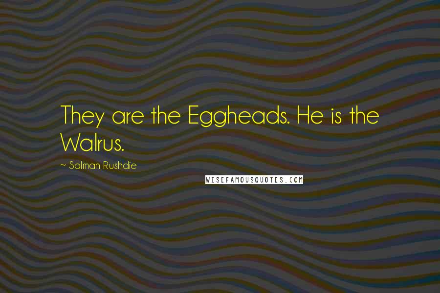 Salman Rushdie Quotes: They are the Eggheads. He is the Walrus.