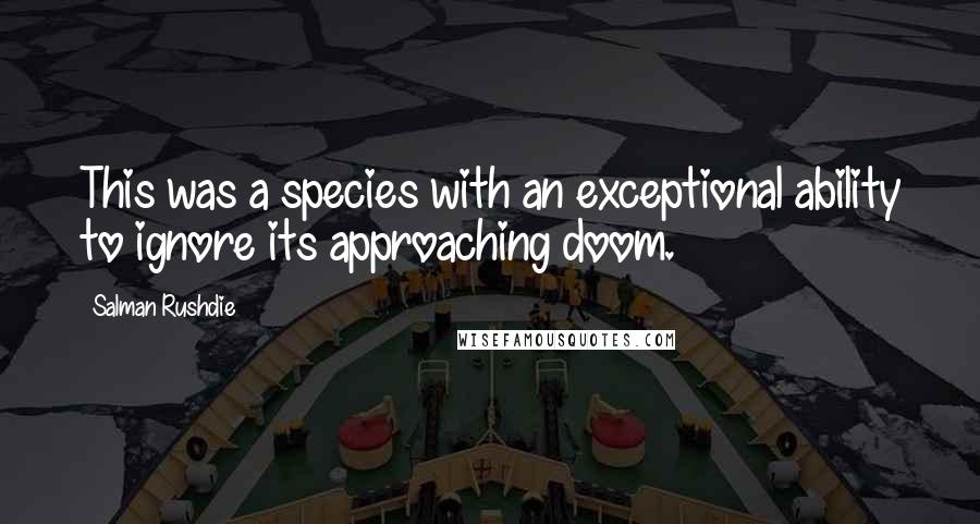 Salman Rushdie Quotes: This was a species with an exceptional ability to ignore its approaching doom.