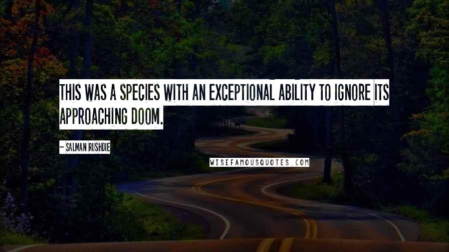 Salman Rushdie Quotes: This was a species with an exceptional ability to ignore its approaching doom.