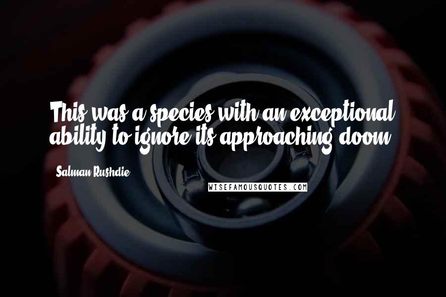 Salman Rushdie Quotes: This was a species with an exceptional ability to ignore its approaching doom.