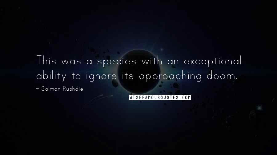 Salman Rushdie Quotes: This was a species with an exceptional ability to ignore its approaching doom.