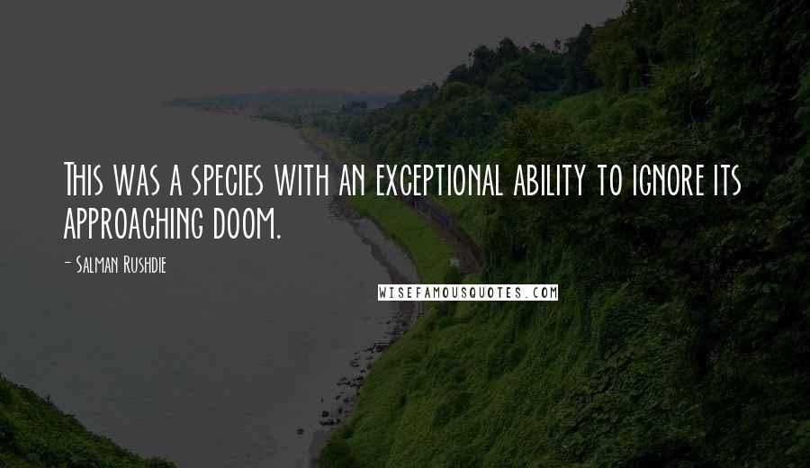 Salman Rushdie Quotes: This was a species with an exceptional ability to ignore its approaching doom.
