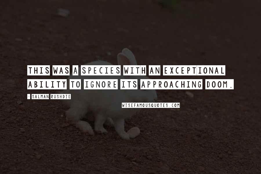 Salman Rushdie Quotes: This was a species with an exceptional ability to ignore its approaching doom.