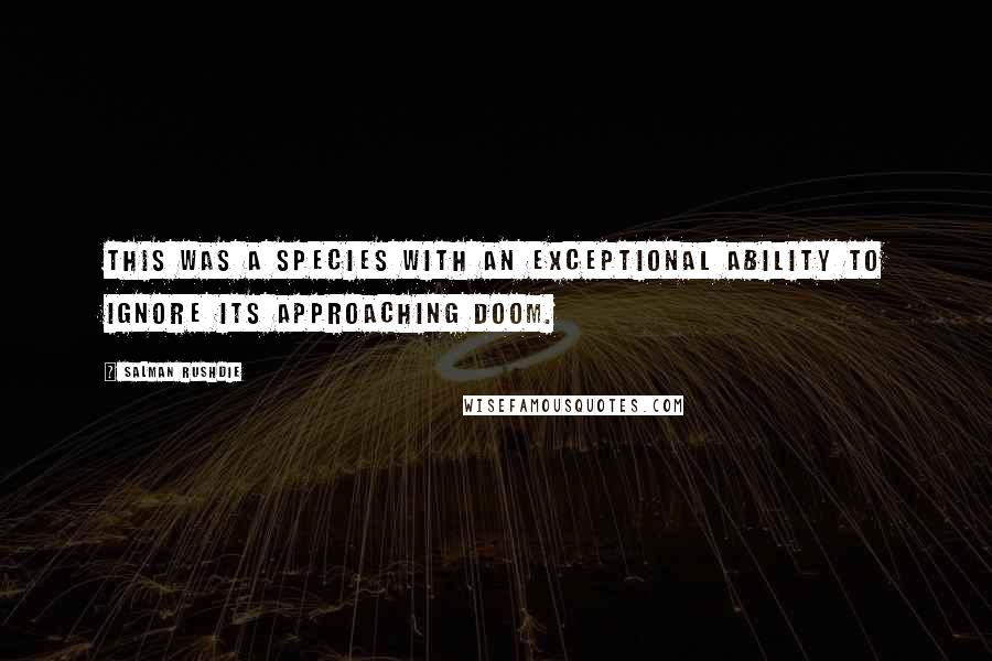 Salman Rushdie Quotes: This was a species with an exceptional ability to ignore its approaching doom.