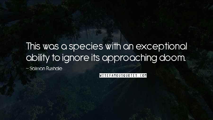Salman Rushdie Quotes: This was a species with an exceptional ability to ignore its approaching doom.