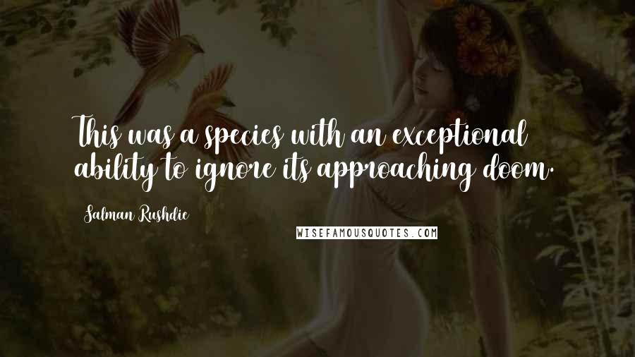 Salman Rushdie Quotes: This was a species with an exceptional ability to ignore its approaching doom.