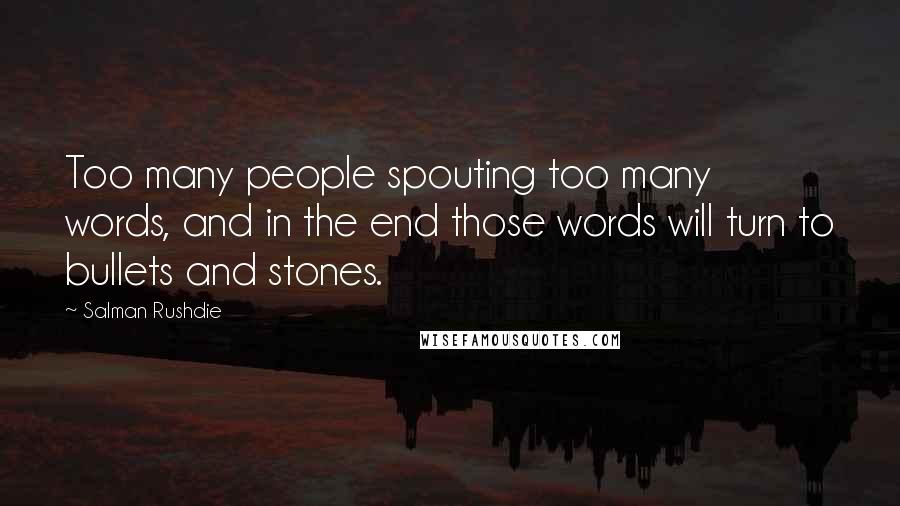 Salman Rushdie Quotes: Too many people spouting too many words, and in the end those words will turn to bullets and stones.