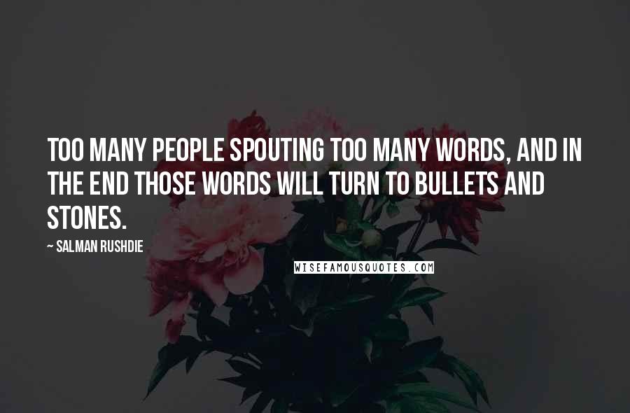 Salman Rushdie Quotes: Too many people spouting too many words, and in the end those words will turn to bullets and stones.