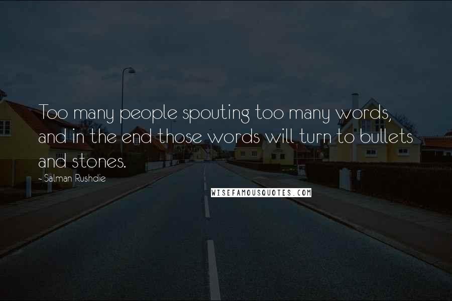 Salman Rushdie Quotes: Too many people spouting too many words, and in the end those words will turn to bullets and stones.