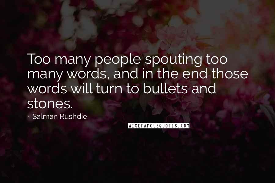 Salman Rushdie Quotes: Too many people spouting too many words, and in the end those words will turn to bullets and stones.