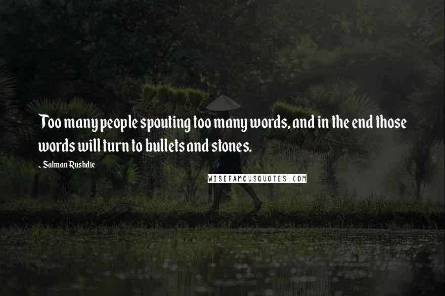 Salman Rushdie Quotes: Too many people spouting too many words, and in the end those words will turn to bullets and stones.