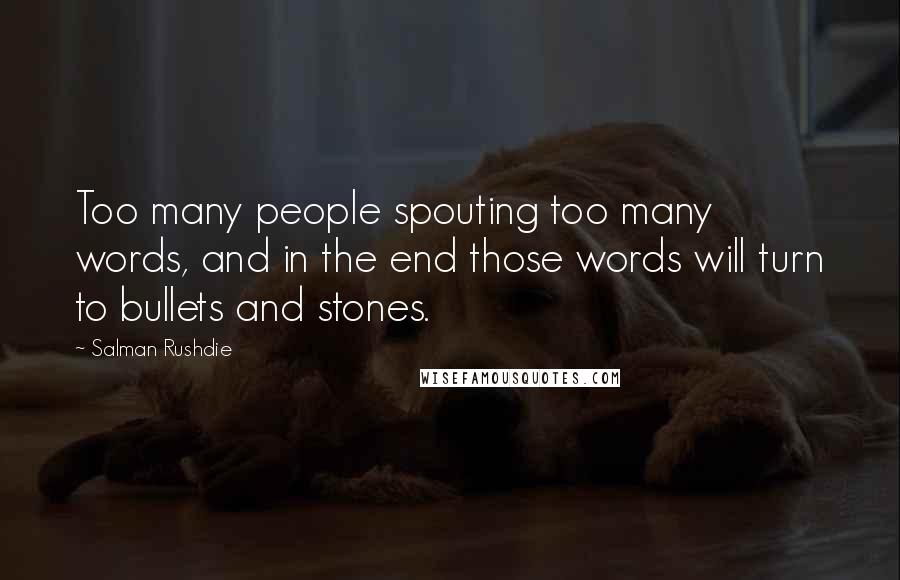 Salman Rushdie Quotes: Too many people spouting too many words, and in the end those words will turn to bullets and stones.