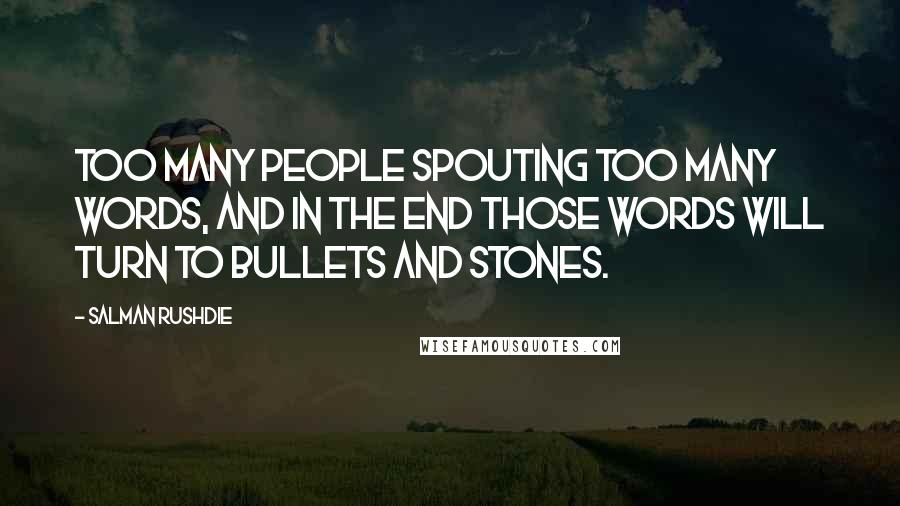 Salman Rushdie Quotes: Too many people spouting too many words, and in the end those words will turn to bullets and stones.