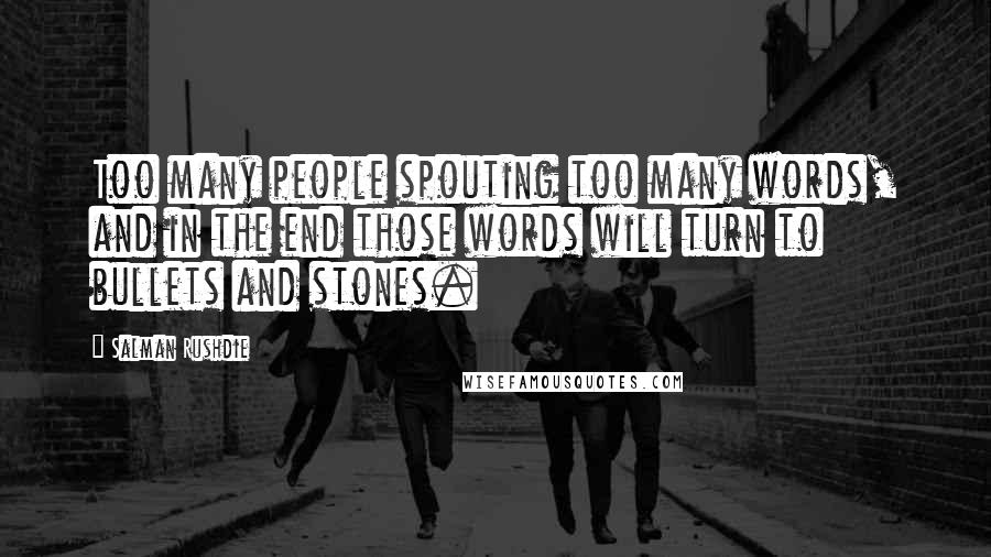 Salman Rushdie Quotes: Too many people spouting too many words, and in the end those words will turn to bullets and stones.