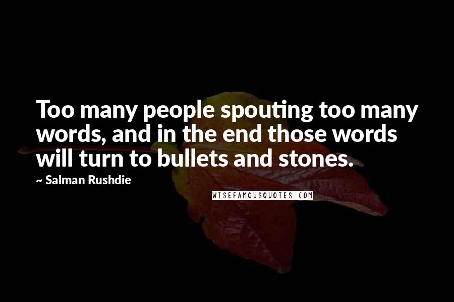 Salman Rushdie Quotes: Too many people spouting too many words, and in the end those words will turn to bullets and stones.