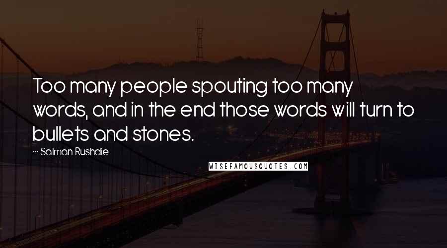 Salman Rushdie Quotes: Too many people spouting too many words, and in the end those words will turn to bullets and stones.