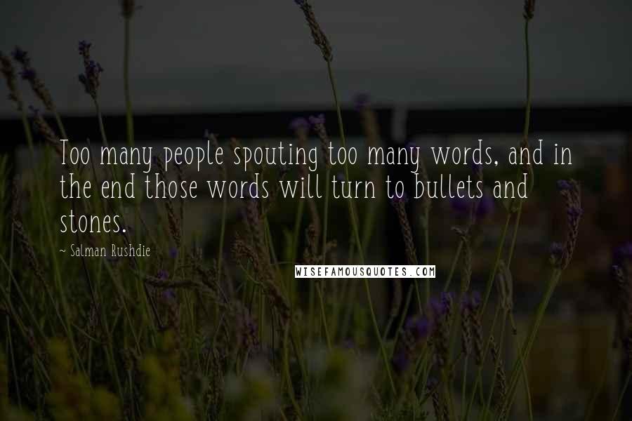 Salman Rushdie Quotes: Too many people spouting too many words, and in the end those words will turn to bullets and stones.