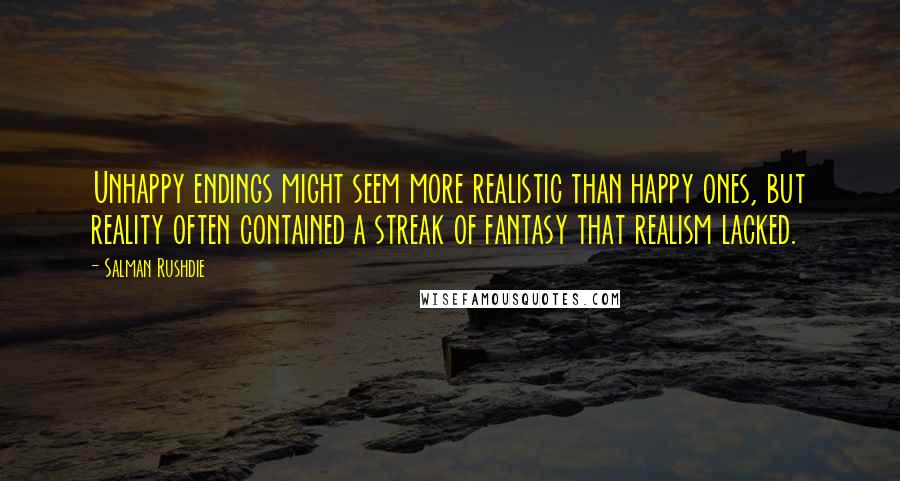 Salman Rushdie Quotes: Unhappy endings might seem more realistic than happy ones, but reality often contained a streak of fantasy that realism lacked.