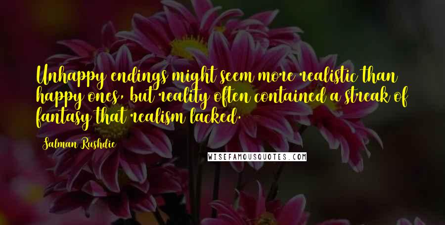 Salman Rushdie Quotes: Unhappy endings might seem more realistic than happy ones, but reality often contained a streak of fantasy that realism lacked.