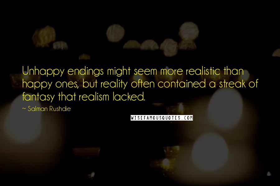 Salman Rushdie Quotes: Unhappy endings might seem more realistic than happy ones, but reality often contained a streak of fantasy that realism lacked.