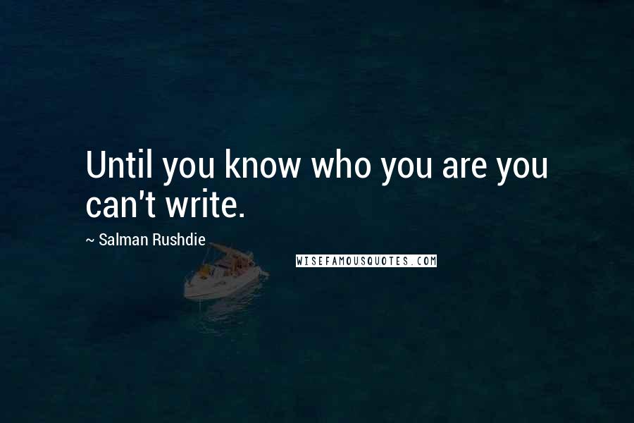 Salman Rushdie Quotes: Until you know who you are you can't write.