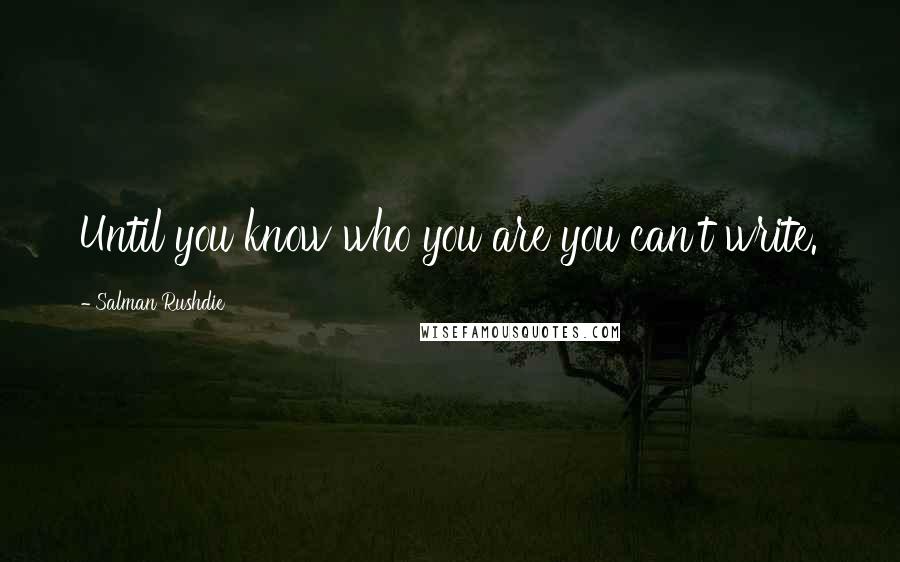 Salman Rushdie Quotes: Until you know who you are you can't write.